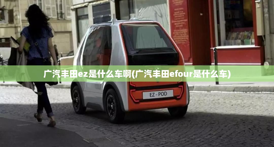 广汽丰田ez是什么车啊(广汽丰田efour是什么车)