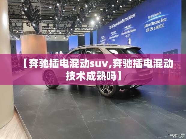 【奔驰插电混动suv,奔驰插电混动技术成熟吗】 【奔驰插电混动suv,奔驰插电混动技术成熟吗】