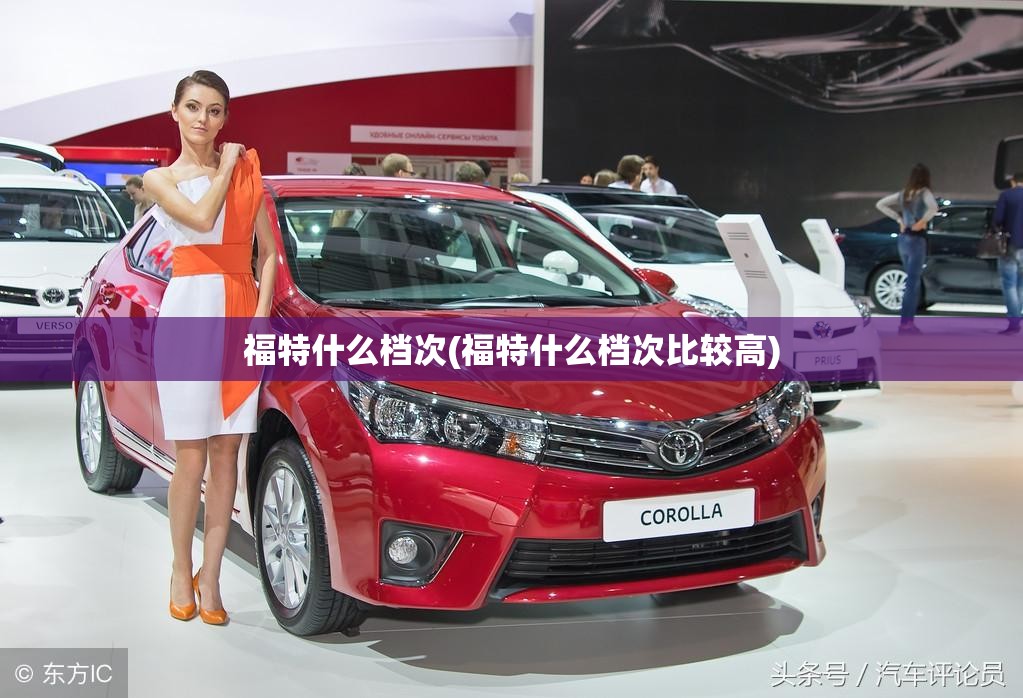 福特什么档次(福特什么档次比较高) 福特什么档次(福特什么档次比较高)