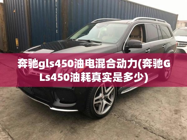 奔驰gls450油电混合动力(奔驰GLs450油耗真实是多少) 奔驰gls450油电混合动力(奔驰GLs450油耗真实是多少)