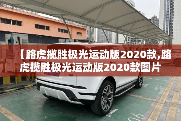 【路虎揽胜极光运动版2020款,路虎揽胜极光运动版2020款图片】