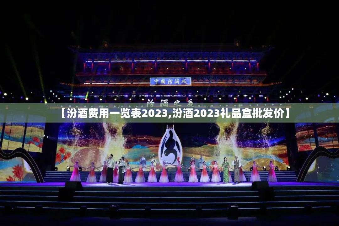 【汾酒费用一览表2023,汾酒2023礼品盒批发价】 【汾酒费用一览表2023,汾酒2023礼品盒批发价】