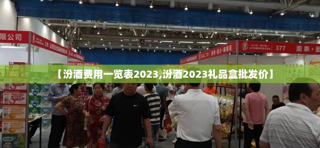【汾酒费用一览表2023,汾酒2023礼品盒批发价】 【汾酒费用一览表2023,汾酒2023礼品盒批发价】