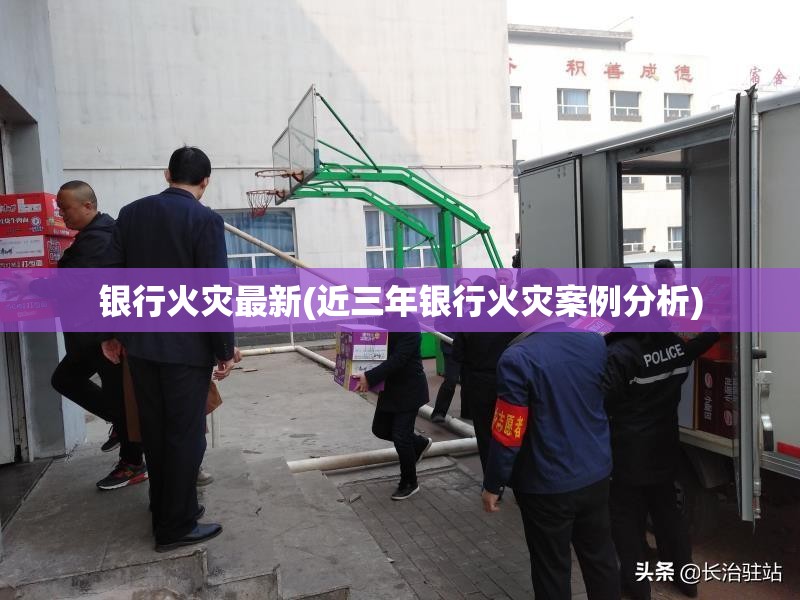 银行火灾最新(近三年银行火灾案例分析) 银行火灾最新(近三年银行火灾案例分析)