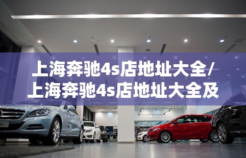 上海奔驰4s店地址大全/上海奔驰4s店地址大全及费用 上海奔驰4s店地址大全/上海奔驰4s店地址大全及费用