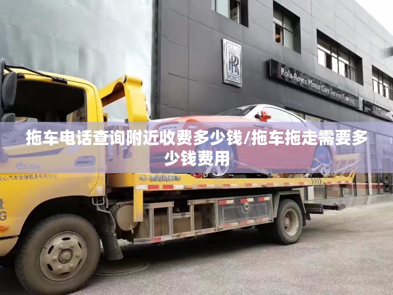 拖车电话查询附近收费多少钱/拖车拖走需要多少钱费用 拖车电话查询附近收费多少钱/拖车拖走需要多少钱费用
