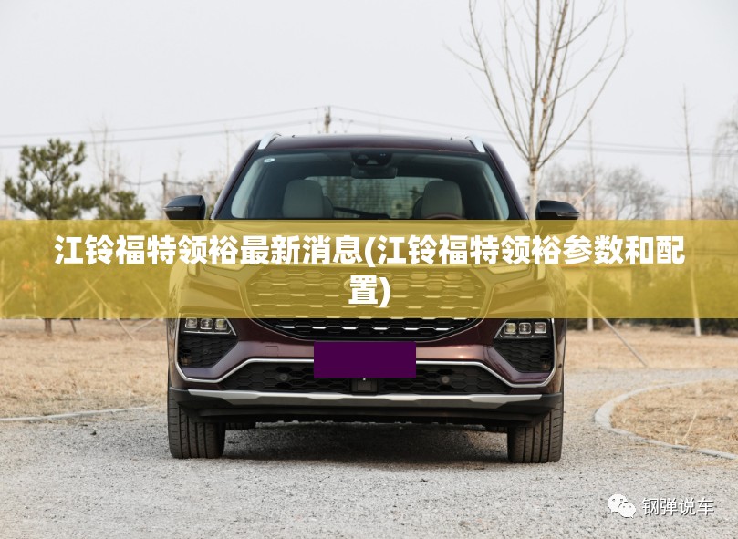江铃福特领裕最新消息(江铃福特领裕参数和配置)