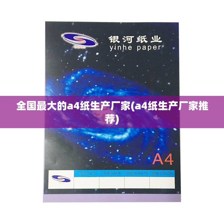 全国最大的a4纸生产厂家(a4纸生产厂家推荐) 全国最大的a4纸生产厂家(a4纸生产厂家推荐)