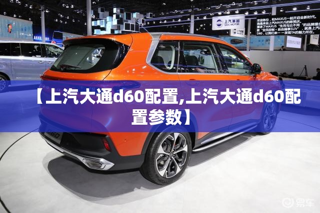【上汽大通d60配置,上汽大通d60配置参数】