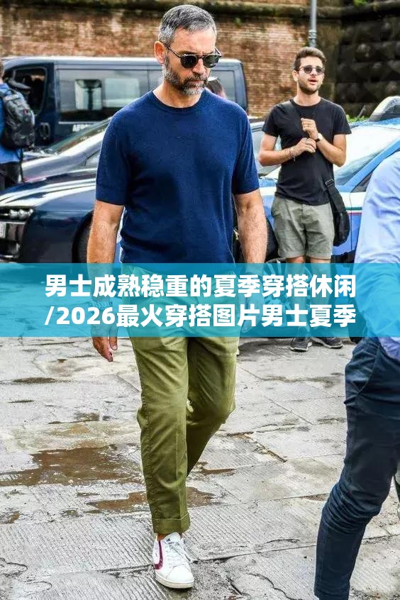 男士成熟稳重的夏季穿搭休闲/2026最火穿搭图片男士夏季