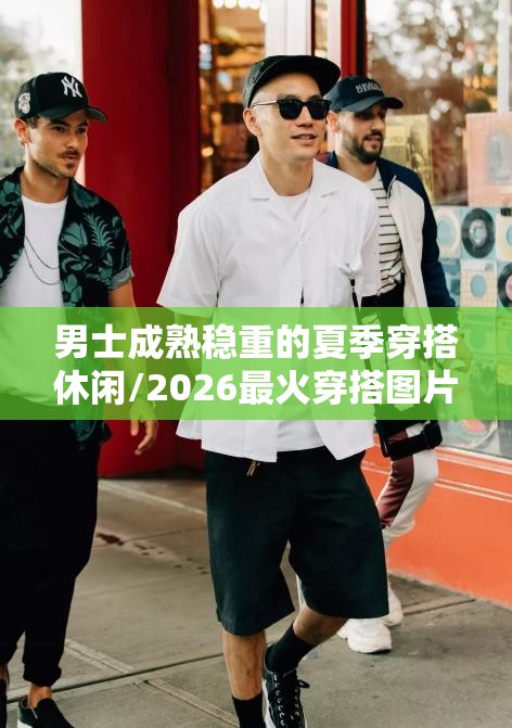 男士成熟稳重的夏季穿搭休闲/2026最火穿搭图片男士夏季