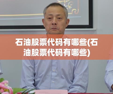 石油股票代码有哪些(石油股票代码有哪些) 石油股票代码有哪些(石油股票代码有哪些)