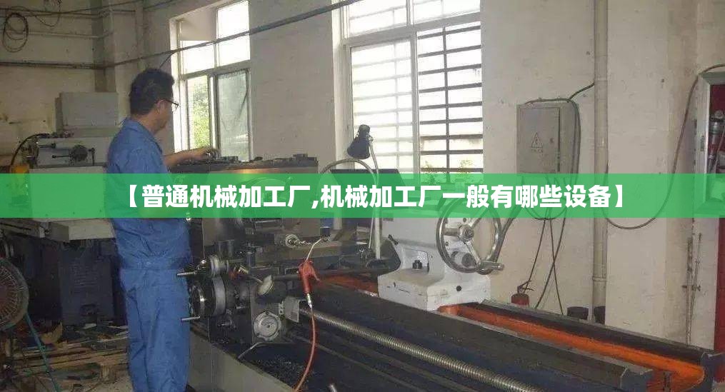 【普通机械加工厂,机械加工厂一般有哪些设备】