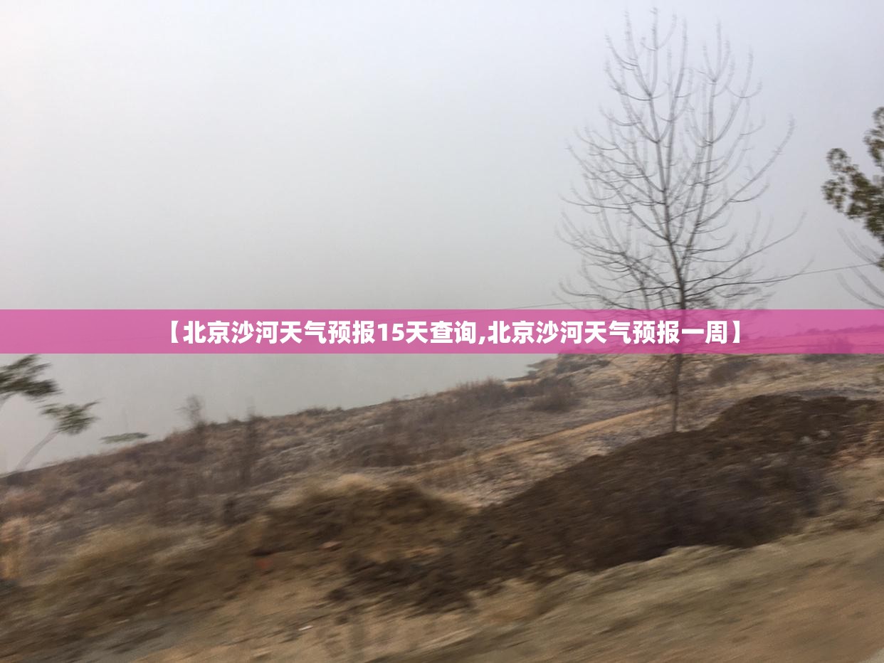【北京沙河天气预报15天查询,北京沙河天气预报一周】