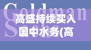 高盛持续买入国中水务(高盛买入国中水务,股东里怎么没有)