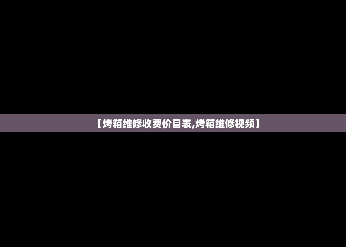【烤箱维修收费价目表,烤箱维修视频】