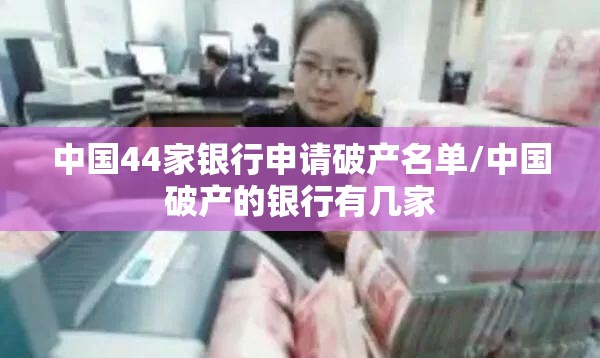 中国44家银行申请破产名单/中国破产的银行有几家