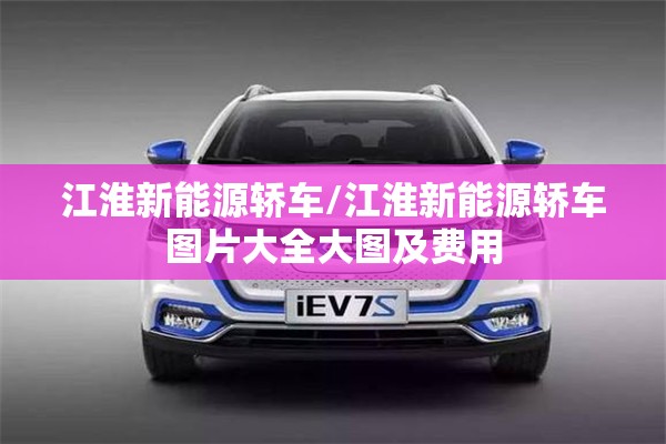 江淮新能源轿车/江淮新能源轿车图片大全大图及费用