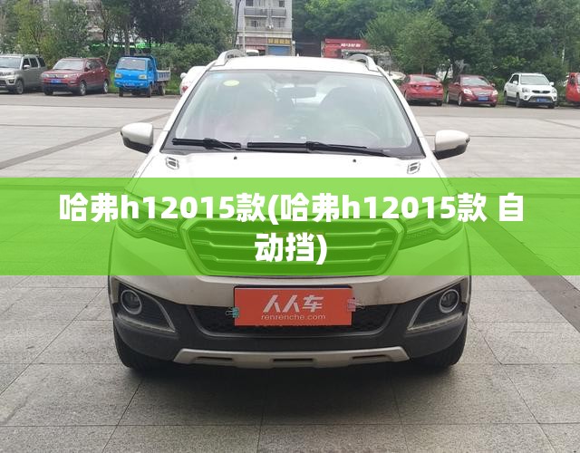哈弗h12015款(哈弗h12015款 自动挡)