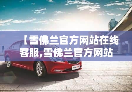 【雪佛兰官方网站在线客服,雪佛兰官方网站首页】