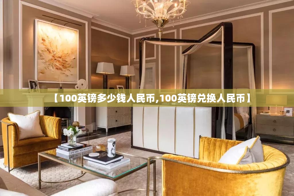 【100英镑多少钱人民币,100英镑兑换人民币】 【100英镑多少钱人民币,100英镑兑换人民币】