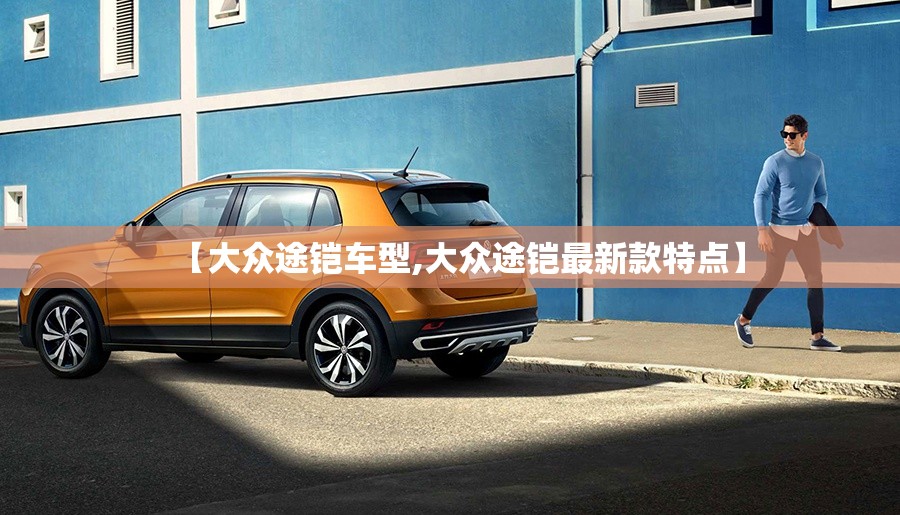 【大众途铠车型,大众途铠最新款特点】