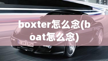 boxter怎么念(boat怎么念) boxter怎么念(boat怎么念)