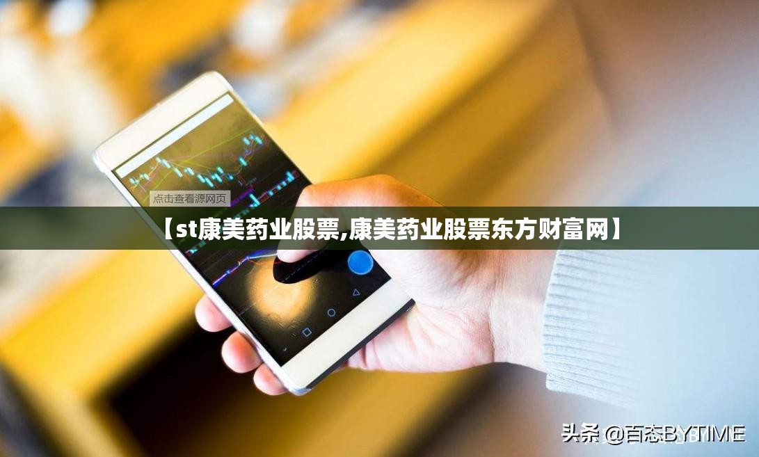 【st康美药业股票,康美药业股票东方财富网】 【st康美药业股票,康美药业股票东方财富网】