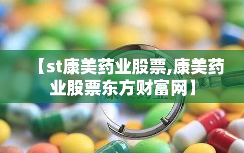 【st康美药业股票,康美药业股票东方财富网】 【st康美药业股票,康美药业股票东方财富网】