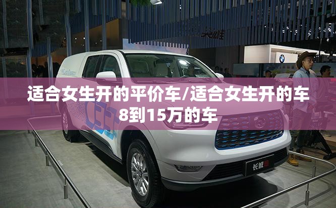 适合女生开的平价车/适合女生开的车8到15万的车