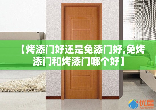 【烤漆门好还是免漆门好,免烤漆门和烤漆门哪个好】 【烤漆门好还是免漆门好,免烤漆门和烤漆门哪个好】