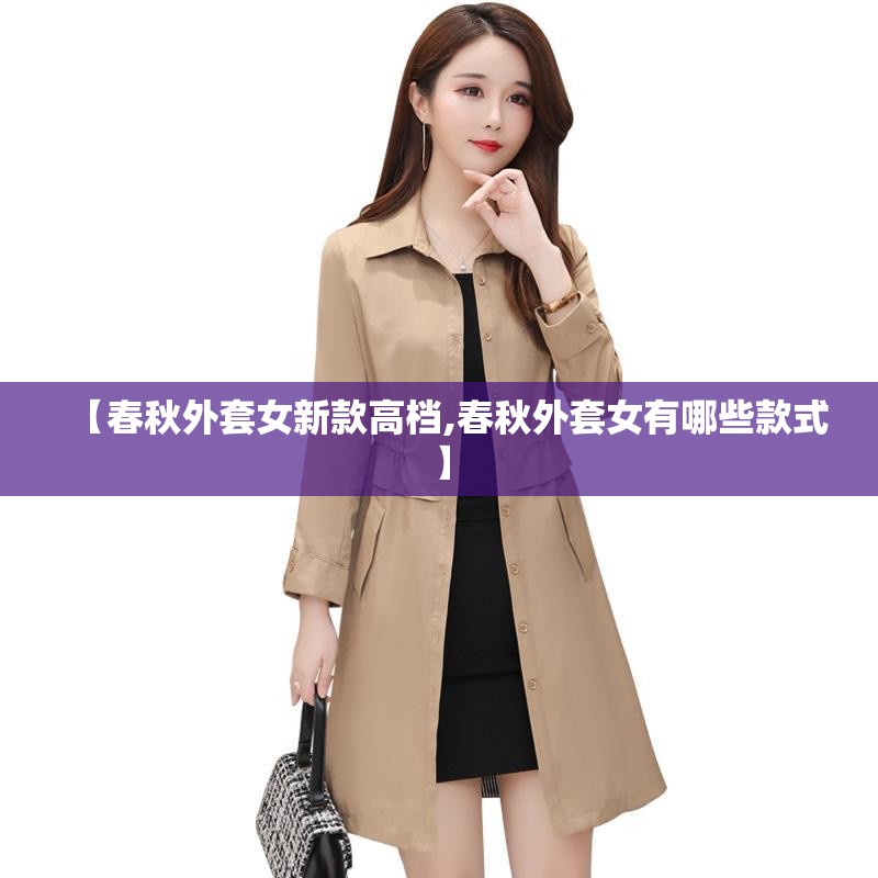 【春秋外套女新款高档,春秋外套女有哪些款式】 【春秋外套女新款高档,春秋外套女有哪些款式】