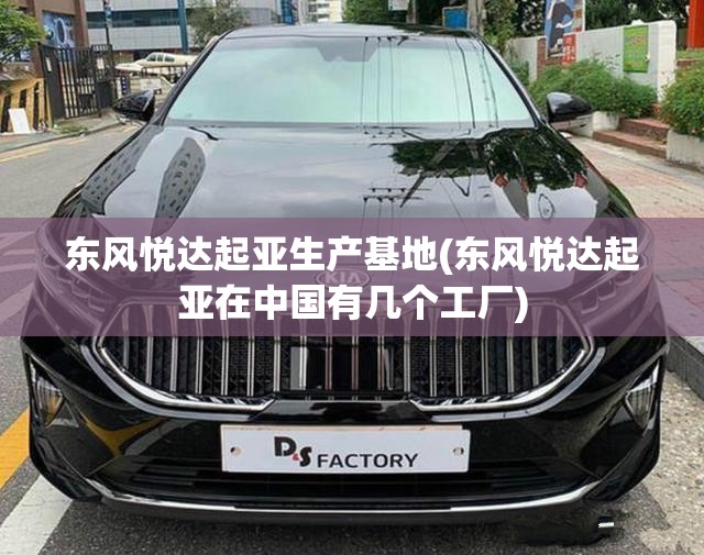 东风悦达起亚生产基地(东风悦达起亚在中国有几个工厂) 东风悦达起亚生产基地(东风悦达起亚在中国有几个工厂)