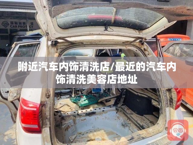 附近汽车内饰清洗店/最近的汽车内饰清洗美容店地址