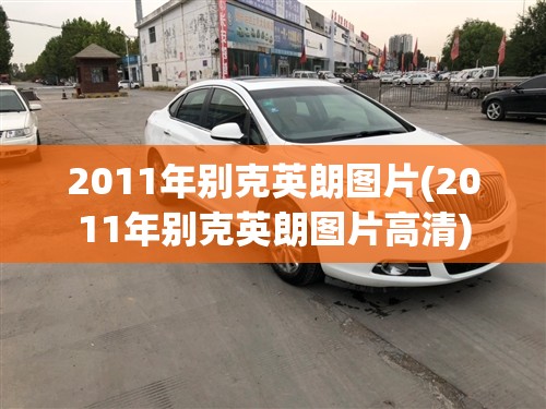 2011年别克英朗图片(2011年别克英朗图片高清) 2011年别克英朗图片(2011年别克英朗图片高清)