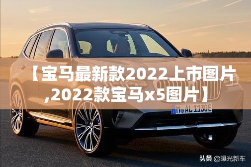 【宝马最新款2022上市图片,2022款宝马x5图片】 【宝马最新款2022上市图片,2022款宝马x5图片】