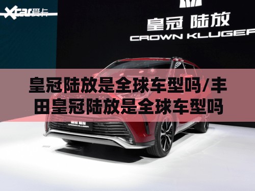 皇冠陆放是全球车型吗/丰田皇冠陆放是全球车型吗 皇冠陆放是全球车型吗/丰田皇冠陆放是全球车型吗