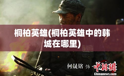 桐柏英雄(桐柏英雄中的韩城在哪里) 桐柏英雄(桐柏英雄中的韩城在哪里)
