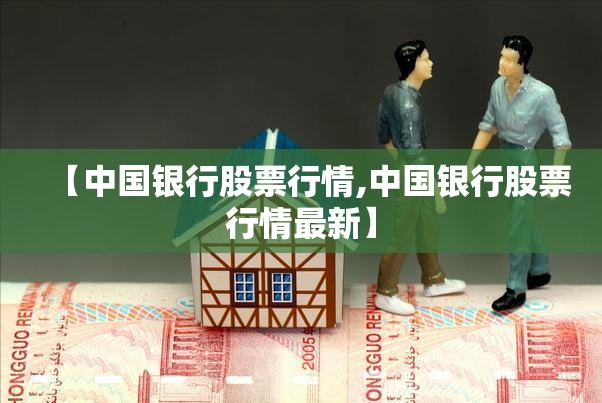 【中国银行股票行情,中国银行股票行情最新】 【中国银行股票行情,中国银行股票行情最新】