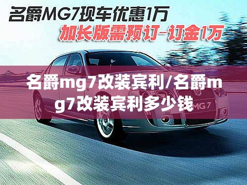 名爵mg7改装宾利/名爵mg7改装宾利多少钱 名爵mg7改装宾利/名爵mg7改装宾利多少钱