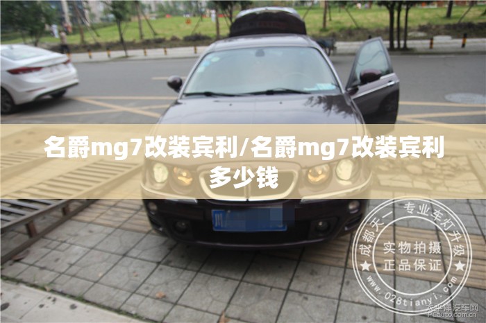 名爵mg7改装宾利/名爵mg7改装宾利多少钱 名爵mg7改装宾利/名爵mg7改装宾利多少钱