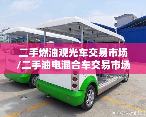 二手燃油观光车交易市场/二手油电混合车交易市场
