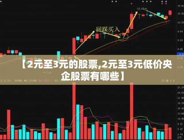【2元至3元的股票,2元至3元低价央企股票有哪些】