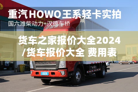 货车之家报价大全2024/货车报价大全 费用表