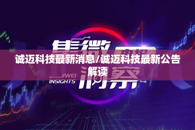 诚迈科技最新消息/诚迈科技最新公告解读 诚迈科技最新消息/诚迈科技最新公告解读