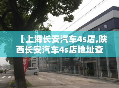 【上海长安汽车4s店,陕西长安汽车4s店地址查询】