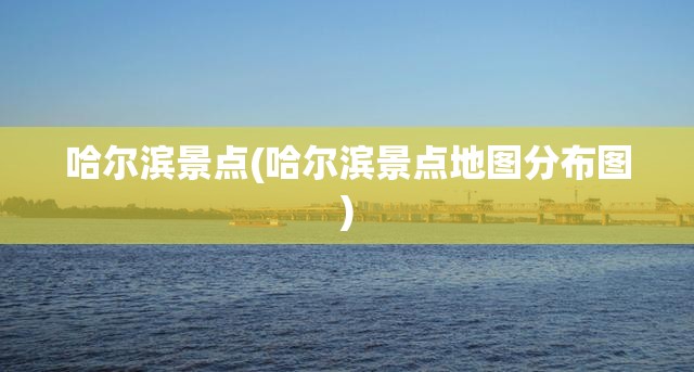 哈尔滨景点(哈尔滨景点地图分布图) 哈尔滨景点(哈尔滨景点地图分布图)