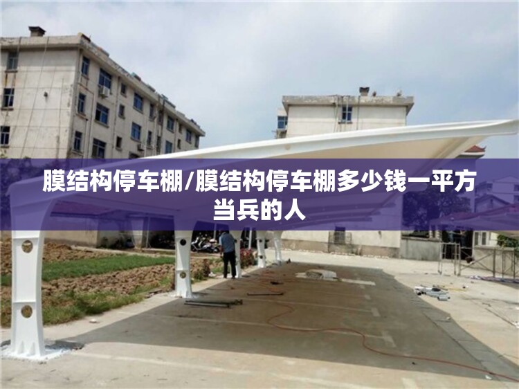 膜结构停车棚/膜结构停车棚多少钱一平方当兵的人 膜结构停车棚/膜结构停车棚多少钱一平方当兵的人