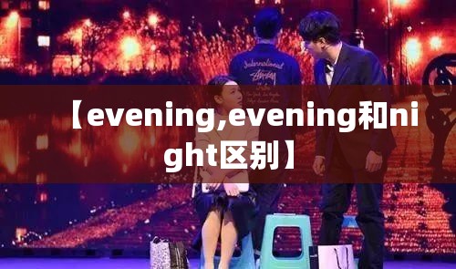 【evening,evening和night区别】