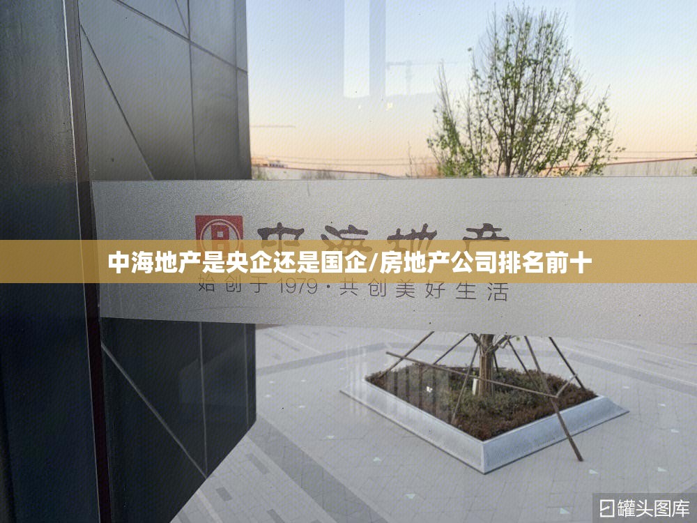 中海地产是央企还是国企/房地产公司排名前十 中海地产是央企还是国企/房地产公司排名前十